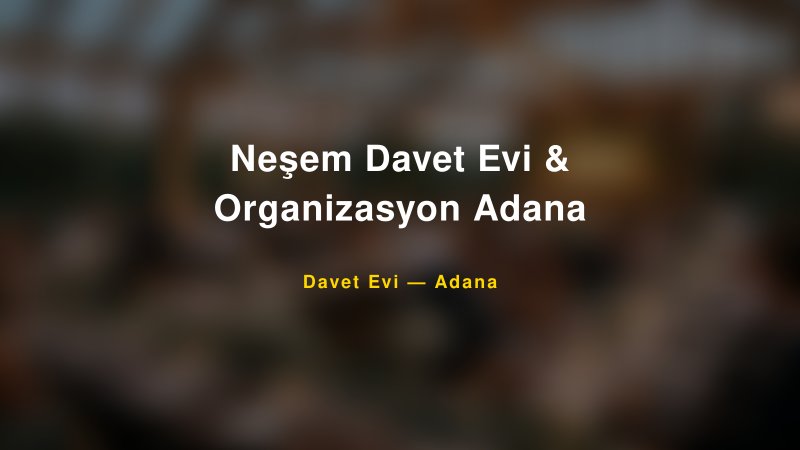 Neşem Davet Evi & Organizasyon Adana — Adana Kır Düğünü Mekanı Rehberi