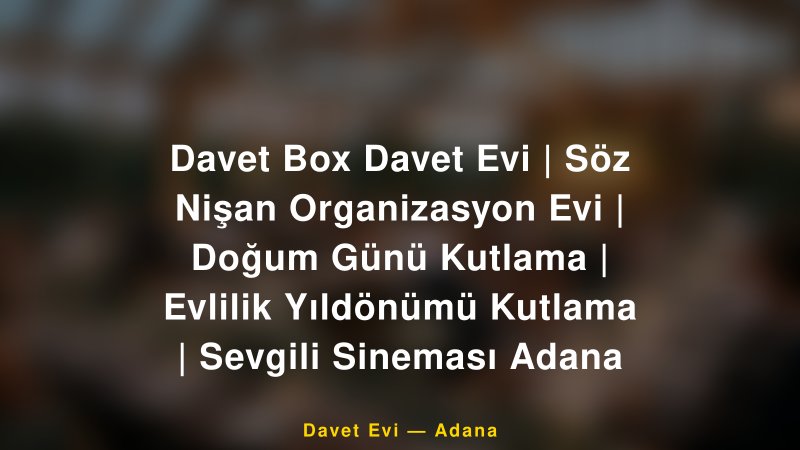 Davet Box Davet Evi | Söz Nişan Organizasyon Evi | Doğum Günü Kutlama | Evlilik Yıldönümü Kutlama | Sevgili Sineması Adana — Adana Kır Düğünü Mekanı Rehberi