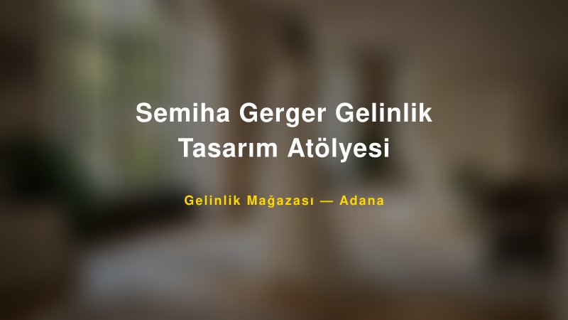 Semiha Gerger Gelinlik Tasarım Atölyesi — Adana Kır Düğünü Mekanı Rehberi