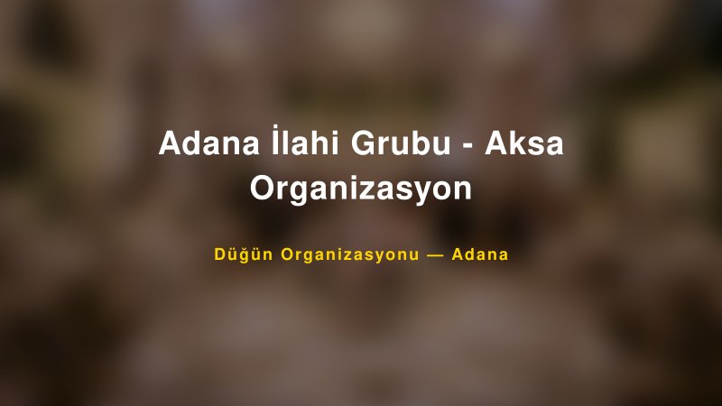 Adana İlahi Grubu - Aksa Organizasyon — Adana Kır Düğünü Mekanı Rehberi