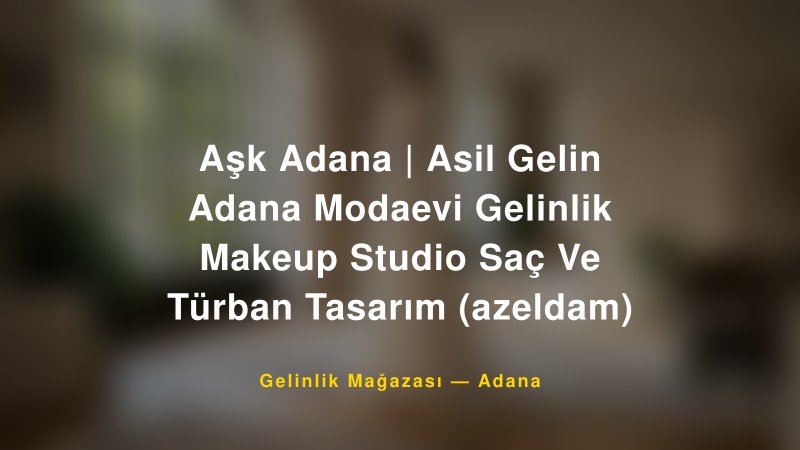 Aşk Adana | Asil Gelin Adana Modaevi Gelinlik Makeup Studio Saç Ve Türban Tasarım (azeldam) — Adana Kır Düğünü Mekanı Rehberi