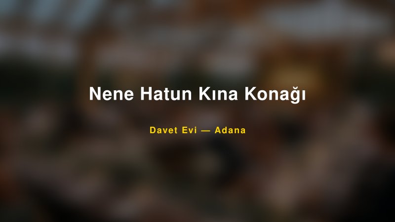 Nene Hatun Kına Konağı Nişan ve Davet Organizasyonu İpuçları