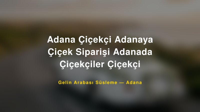 Adana Çiçekçi Adanaya Çiçek Siparişi Adanada Çiçekçiler Çiçekçi ile Trend Gelin Arabası Yazıları ve Konseptleri